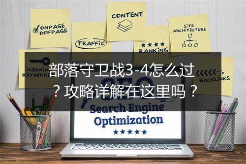 部落守卫战3-4怎么过？攻略详解在这里吗？