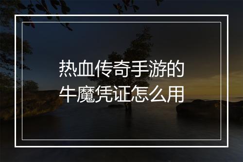 热血传奇手游的牛魔凭证怎么用