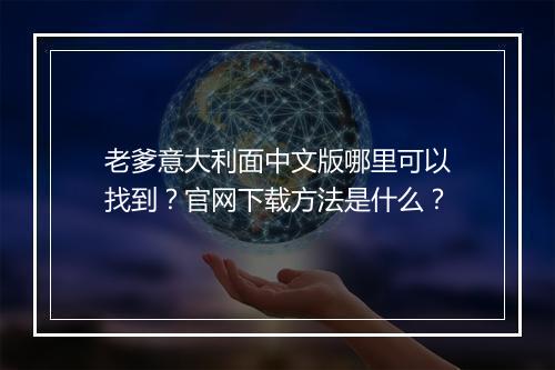 老爹意大利面中文版哪里可以找到？官网下载方法是什么？