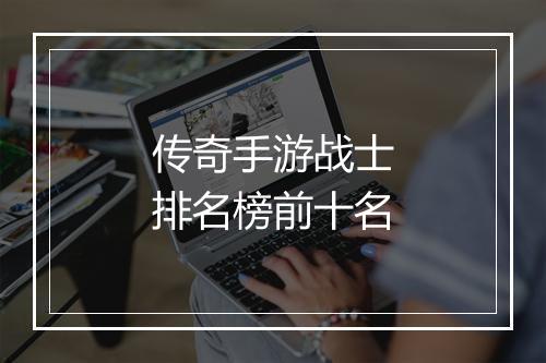 传奇手游战士排名榜前十名