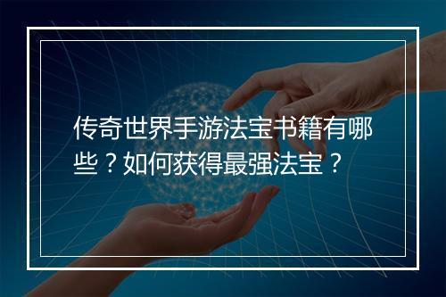 传奇世界手游法宝书籍有哪些？如何获得最强法宝？