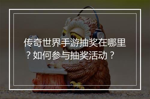 传奇世界手游抽奖在哪里？如何参与抽奖活动？