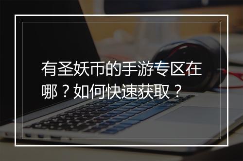 有圣妖币的手游专区在哪？如何快速获取？