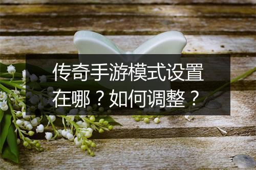 传奇手游模式设置在哪？如何调整？