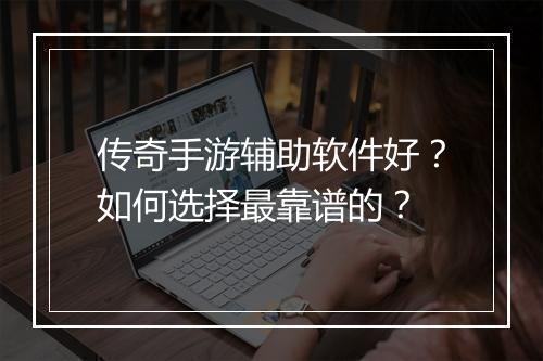 传奇手游辅助软件好？如何选择最靠谱的？