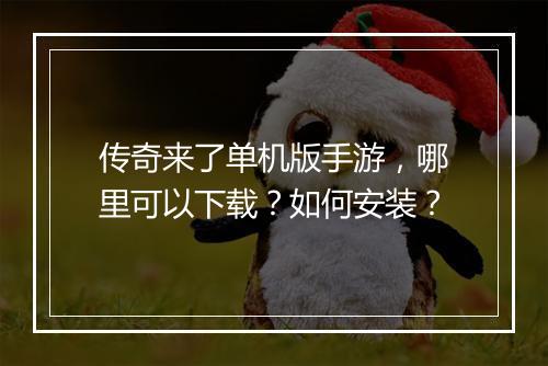传奇来了单机版手游，哪里可以下载？如何安装？