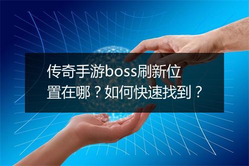 传奇手游boss刷新位置在哪？如何快速找到？
