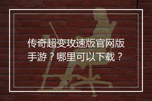 传奇超变攻速版官网版手游？哪里可以下载？