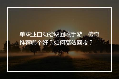 单职业自动拾取回收手游，传奇推荐哪个好？如何高效回收？