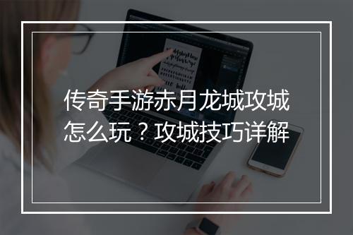 传奇手游赤月龙城攻城怎么玩？攻城技巧详解