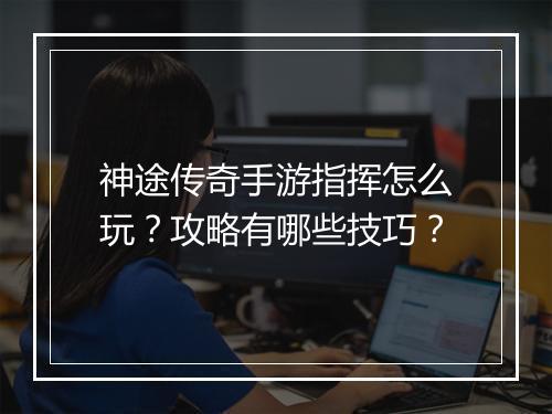 神途传奇手游指挥怎么玩？攻略有哪些技巧？