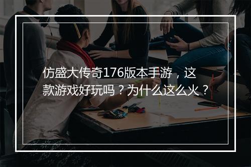 仿盛大传奇176版本手游，这款游戏好玩吗？为什么这么火？