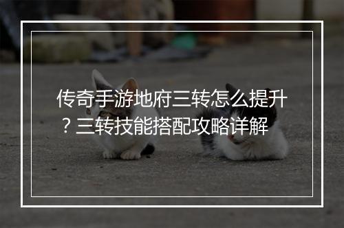 传奇手游地府三转怎么提升？三转技能搭配攻略详解