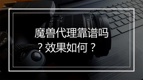 魔兽代理靠谱吗？效果如何？