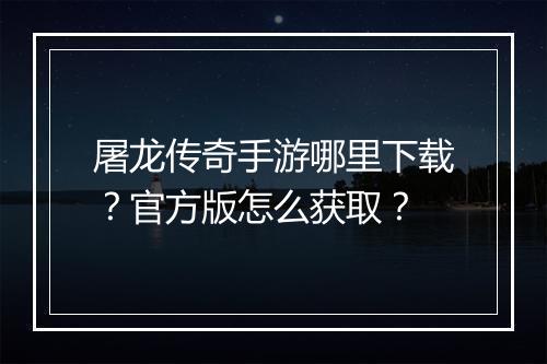 屠龙传奇手游哪里下载？官方版怎么获取？