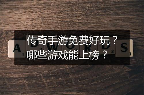 传奇手游免费好玩？哪些游戏能上榜？