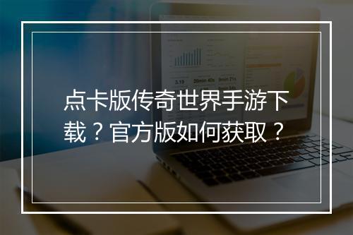 点卡版传奇世界手游下载？官方版如何获取？