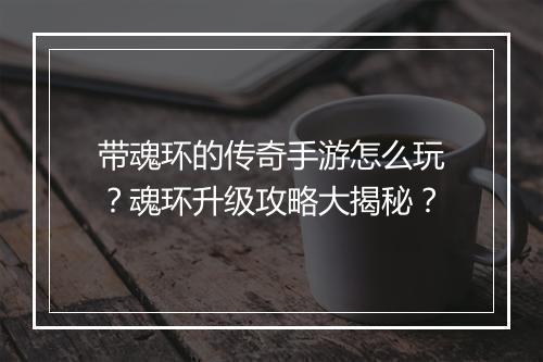 带魂环的传奇手游怎么玩？魂环升级攻略大揭秘？