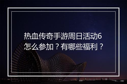 热血传奇手游周日活动6怎么参加？有哪些福利？