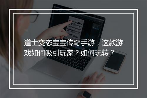 道士变态宝宝传奇手游，这款游戏如何吸引玩家？如何玩转？