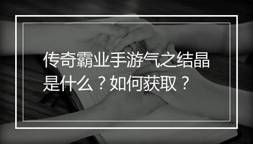 传奇霸业手游气之结晶是什么？如何获取？