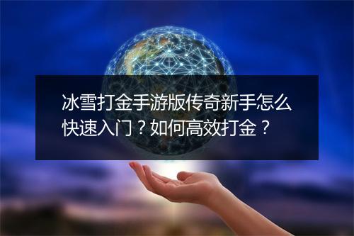 冰雪打金手游版传奇新手怎么快速入门？如何高效打金？