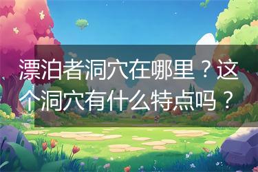 漂泊者洞穴在哪里？这个洞穴有什么特点吗？