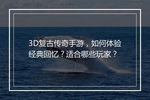 3D复古传奇手游，如何体验经典回忆？适合哪些玩家？