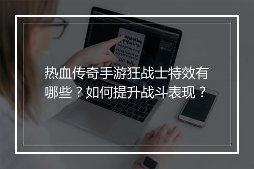 热血传奇手游狂战士特效有哪些？如何提升战斗表现？