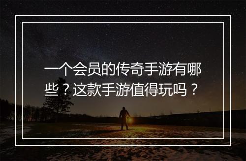 一个会员的传奇手游有哪些？这款手游值得玩吗？