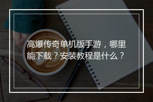 高爆传奇单机版手游，哪里能下载？安装教程是什么？