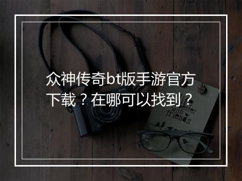 众神传奇bt版手游官方下载？在哪可以找到？