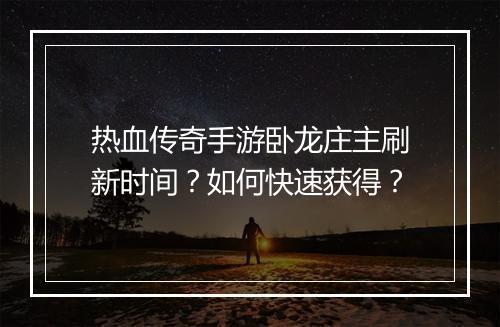 热血传奇手游卧龙庄主刷新时间？如何快速获得？