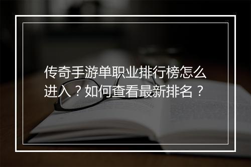 传奇手游单职业排行榜怎么进入？如何查看最新排名？