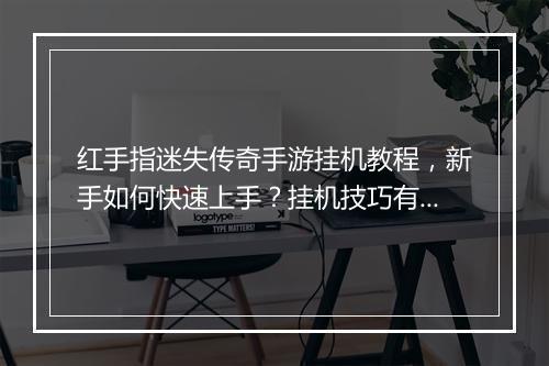 红手指迷失传奇手游挂机教程，新手如何快速上手？挂机技巧有哪些？