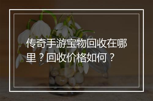 传奇手游宝物回收在哪里？回收价格如何？