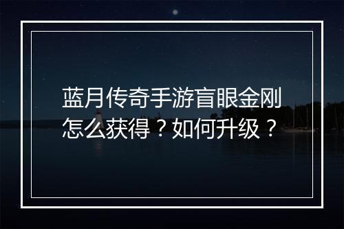 蓝月传奇手游盲眼金刚怎么获得？如何升级？