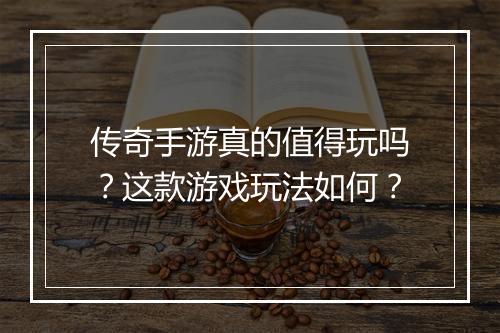 传奇手游真的值得玩吗？这款游戏玩法如何？