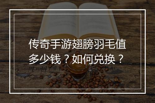 传奇手游翅膀羽毛值多少钱？如何兑换？
