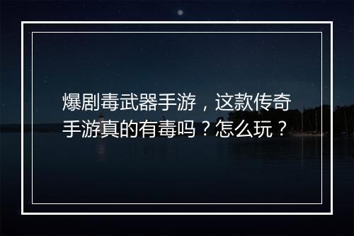 爆剧毒武器手游，这款传奇手游真的有毒吗？怎么玩？