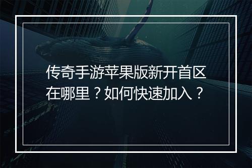 传奇手游苹果版新开首区在哪里？如何快速加入？