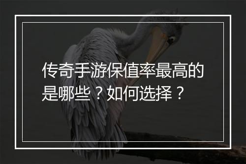 传奇手游保值率最高的是哪些？如何选择？