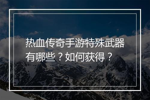 热血传奇手游特殊武器有哪些？如何获得？