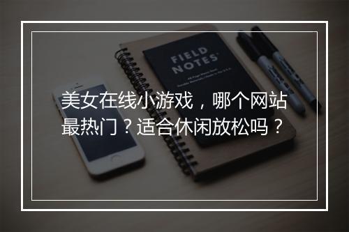美女在线小游戏，哪个网站最热门？适合休闲放松吗？