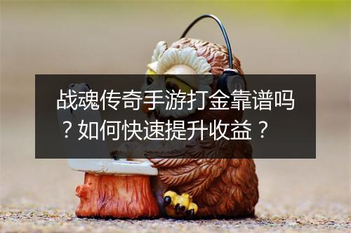 战魂传奇手游打金靠谱吗？如何快速提升收益？