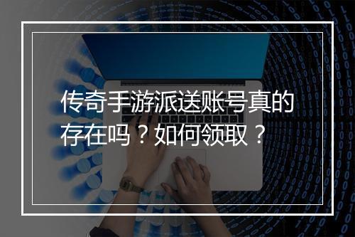 传奇手游派送账号真的存在吗？如何领取？