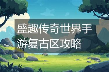 盛趣传奇世界手游复古区攻略