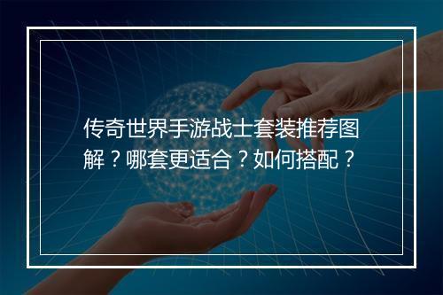传奇世界手游战士套装推荐图解？哪套更适合？如何搭配？