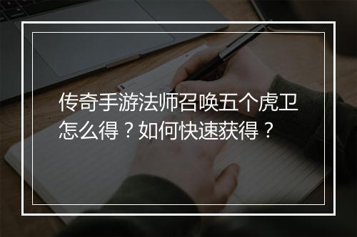 传奇手游法师召唤五个虎卫怎么得？如何快速获得？