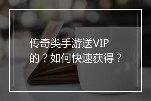 传奇类手游送VIP的?如何快速获得?